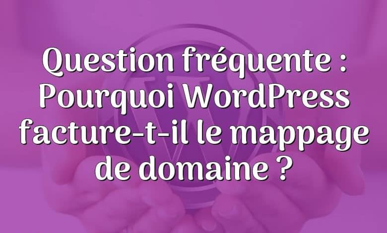 Question fréquente : Pourquoi WordPress facture-t-il le mappage de domaine ?